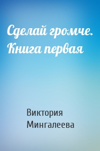 Сделай громче. Книга первая