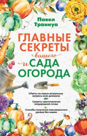 Обложка книги «Главные секреты вашего сада и огорода» — Павел Траннуа
