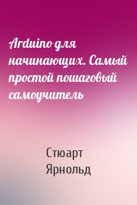 Arduino для начинающих. Самый простой пошаговый самоучитель