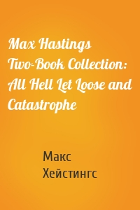 Max Hastings Two-Book Collection: All Hell Let Loose and Catastrophe