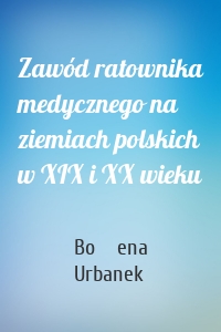 Zawód ratownika medycznego na ziemiach polskich w XIX i XX wieku