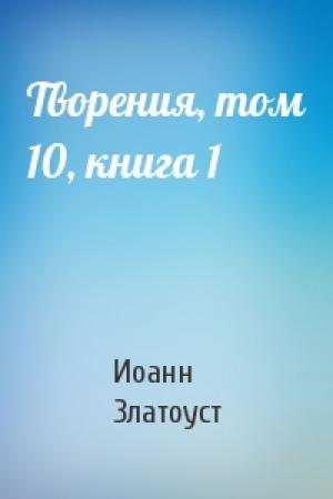 Обложка книги «Творения, том 10, книга 1» — Иоанн Златоуст