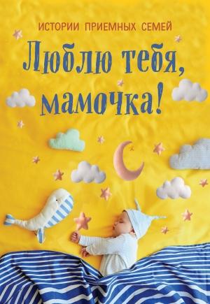 Обложка книги «Люблю тебя, мамочка! Истории приемных семей»