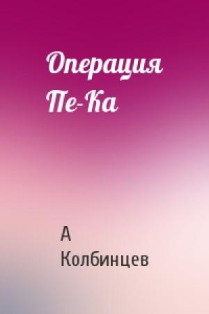 Обложка книги «Операция Пе-Ка» — А Колбинцев