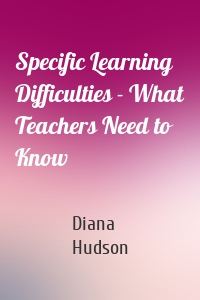 Specific Learning Difficulties - What Teachers Need to Know