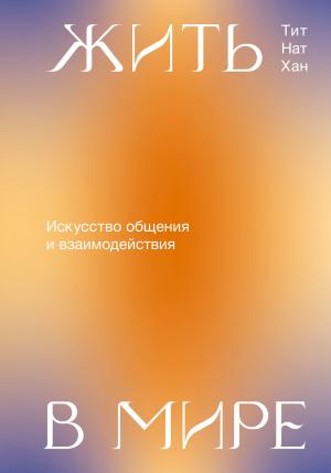 Обложка книги «Жить в мире. Искусство общения и взаимодействия» — Тик Нат Хан