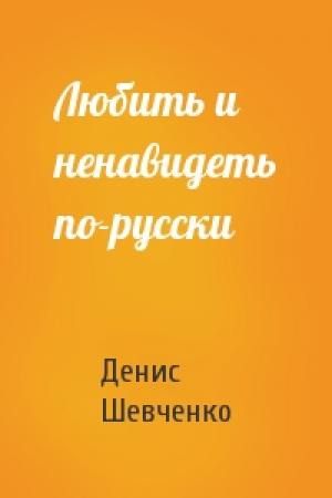Обложка книги «Любить и ненавидеть по-русски» — Денис Шевченко