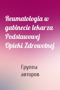 Reumatologia w gabinecie lekarza Podstawowej Opieki Zdrowotnej