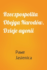 Rzeczpospolita Obojga Narodów. Dzieje agonii