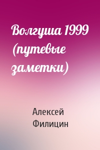 Алексей Филицин - Волгуша 1999 (путевые заметки)