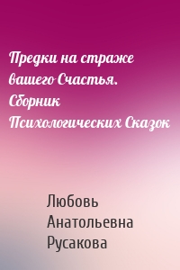 Предки на страже вашего Счастья. Сборник Психологических Сказок