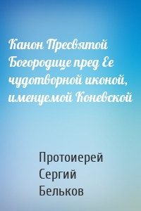 Канон Пресвятой Богородице пред Ее чудотворной иконой, именуемой Коневской