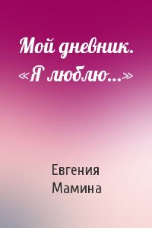 Обложка книги «Мой дневник. «Я люблю…»» — Евгения Мамина