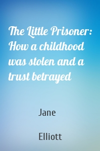 The Little Prisoner: How a childhood was stolen and a trust betrayed