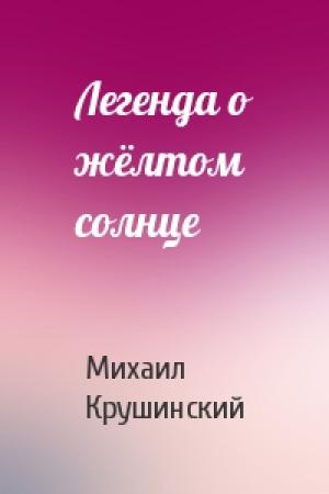 Обложка книги «Легенда о жёлтом солнце» — Михаил Крушинский