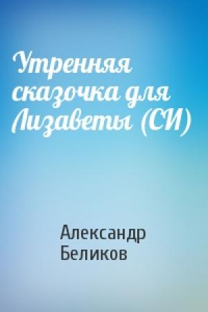 Обложка книги «Утренняя сказочка для Лизаветы (СИ)» — Александр Беликов