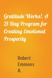 Gratitude Works!. A 21-Day Program for Creating Emotional Prosperity