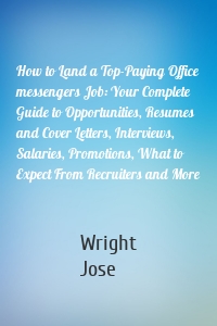 How to Land a Top-Paying Office messengers Job: Your Complete Guide to Opportunities, Resumes and Cover Letters, Interviews, Salaries, Promotions, What to Expect From Recruiters and More