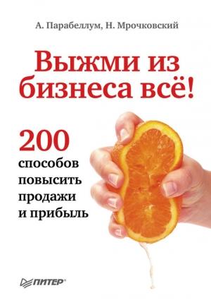 Обложка книги «Выжми из бизнеса всё! 200 способов повысить продажи и прибыль» — Андрей Парабеллум, Николай Мрочковский