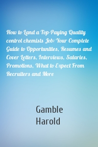 How to Land a Top-Paying Quality control chemists Job: Your Complete Guide to Opportunities, Resumes and Cover Letters, Interviews, Salaries, Promotions, What to Expect From Recruiters and More