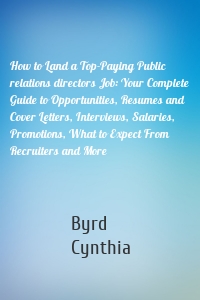 How to Land a Top-Paying Public relations directors Job: Your Complete Guide to Opportunities, Resumes and Cover Letters, Interviews, Salaries, Promotions, What to Expect From Recruiters and More