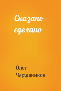 Олег Чарушников - Сказано - сделано