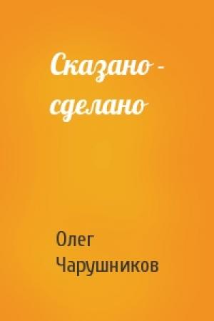 Обложка книги «Сказано - сделано» — Олег Чарушников