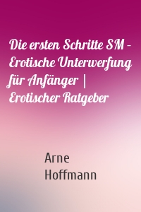 Die ersten Schritte SM – Erotische Unterwerfung für Anfänger | Erotischer Ratgeber