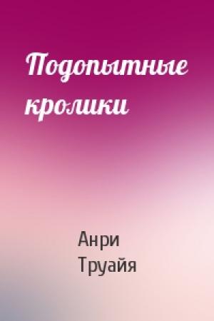 Обложка книги «Подопытные кролики» — Анри Труайя