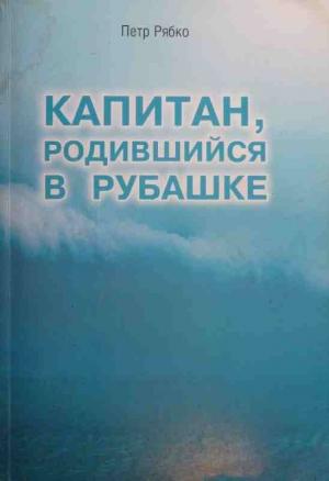 Обложка книги «Капитан, родившийся в рубашке» — Петр Рябко