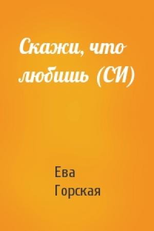 Обложка книги «Скажи, что любишь (СИ)» — Ева Горская