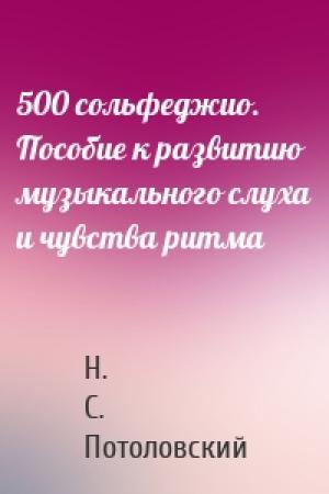 Обложка книги «500 сольфеджио. Пособие к развитию музыкального слуха и чувства ритма» — Н. С. Потоловский