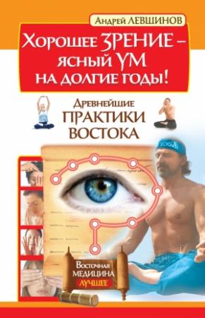 Обложка книги «Хорошее зрение – ясный ум на долгие годы! Древнейшие практики Востока» — Андрей Левшинов