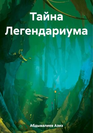 Обложка книги «Тайна Легендариума» — Азиз Абдывалиев