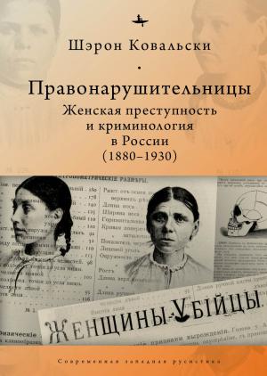 Обложка книги «Правонарушительницы. Женская преступность и криминология в России (1880-1930)» — Шэрон Ковальски
