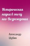 Александр Шубин - Историческая наука в эпоху нео–Возрождения