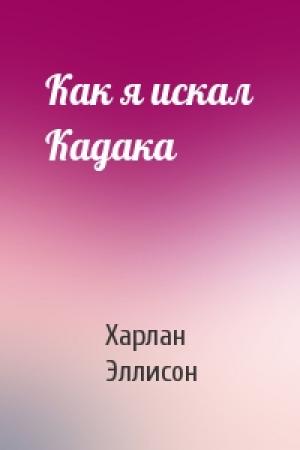 Обложка книги «Как я искал Кадака» — Харлан Эллисон
