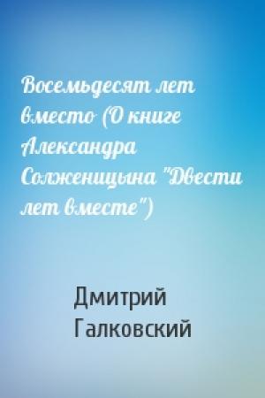 Обложка книги «Восемьдесят лет вместо (О книге Александра Солженицына "Двести лет вместе")» — Дмитрий Галковский