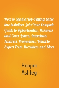 How to Land a Top-Paying Cable line installers Job: Your Complete Guide to Opportunities, Resumes and Cover Letters, Interviews, Salaries, Promotions, What to Expect From Recruiters and More