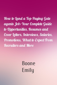 How to Land a Top-Paying Gate agents Job: Your Complete Guide to Opportunities, Resumes and Cover Letters, Interviews, Salaries, Promotions, What to Expect From Recruiters and More