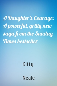 A Daughter’s Courage: A powerful, gritty new saga from the Sunday Times bestseller