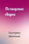 Екатерина Шевченко - Похищение Ануки