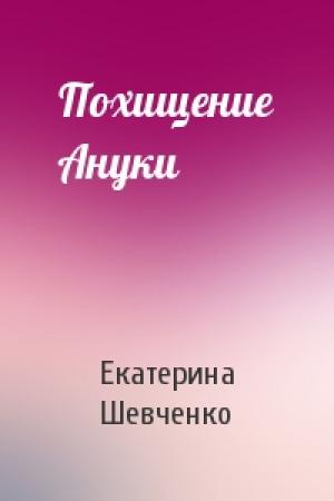 Обложка книги «Похищение Ануки» — Екатерина Шевченко