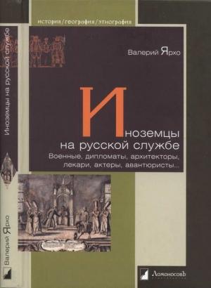 Обложка книги «Иноземцы на русской службе. Военные, дипломаты, архитекторы, лекари, актеры, авантюристы…» — Валерий Ярхо
