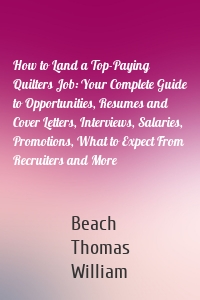 How to Land a Top-Paying Quilters Job: Your Complete Guide to Opportunities, Resumes and Cover Letters, Interviews, Salaries, Promotions, What to Expect From Recruiters and More