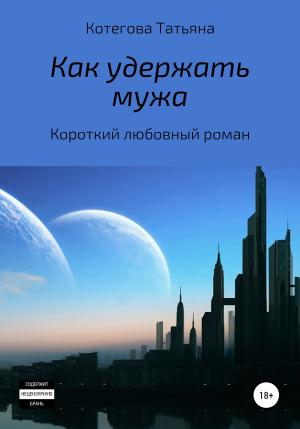 Обложка книги «Как удержать мужа» — Татьяна Котегова