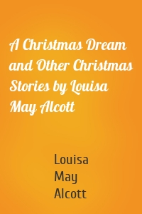 A Christmas Dream and Other Christmas Stories by Louisa May Alcott
