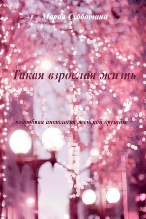 Обложка книги «Такая взрослая жизнь. Подробная антология женской дружбы» — Мария Субботина