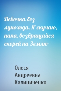Девочка без лунохода. Я скучаю, папа, возвращайся скорей на Землю