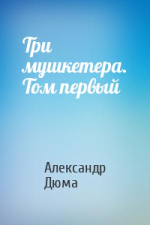 Обложка книги «Три мушкетера. Том первый» — Александр Дюма